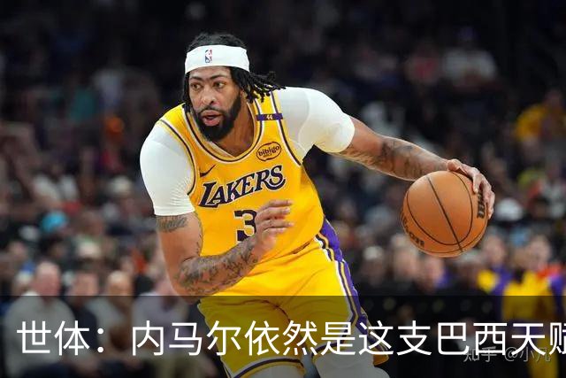 世体：内马尔依然是这支巴西天赋最高的球员，他希望享受最后一舞