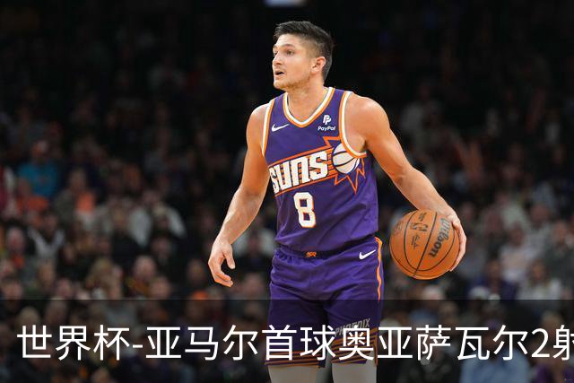世界杯-亚马尔首球奥亚萨瓦尔2射1传 西班牙半场3-0沙特