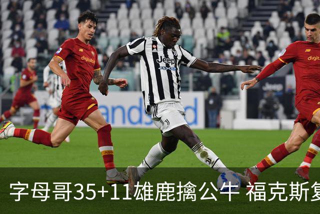 字母哥35+11雄鹿擒公牛 福克斯复出国王胜骑士